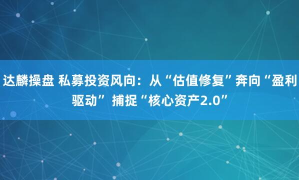 达麟操盘 私募投资风向：从“估值修复”奔向“盈利驱动” 捕捉“核心资产2.0”