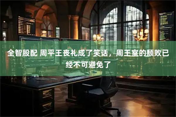 全智股配 周平王丧礼成了笑话，周王室的颓败已经不可避免了