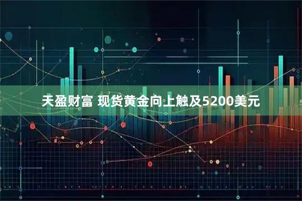 天盈财富 现货黄金向上触及5200美元