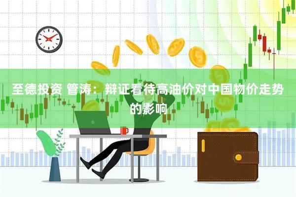 至德投资 管涛：辩证看待高油价对中国物价走势的影响