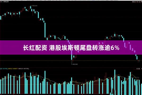 长红配资 港股埃斯顿尾盘转涨逾6%