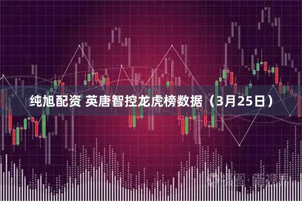 纯旭配资 英唐智控龙虎榜数据（3月25日）