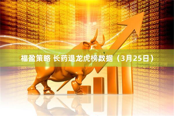福盈策略 长药退龙虎榜数据（3月25日）