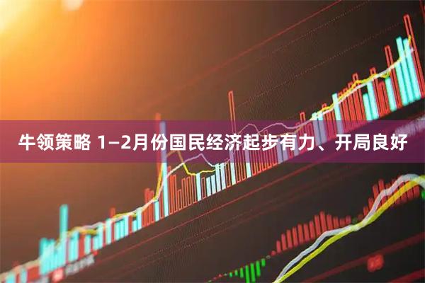 牛领策略 1—2月份国民经济起步有力、开局良好