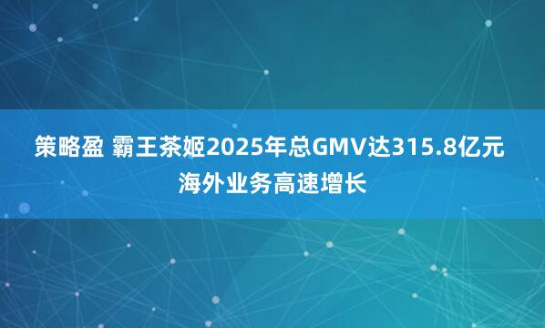 策略盈 霸王茶姬2025年总GMV达315.8亿元 海外业务高速增长