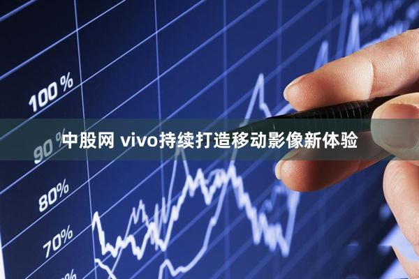 中股网 vivo持续打造移动影像新体验