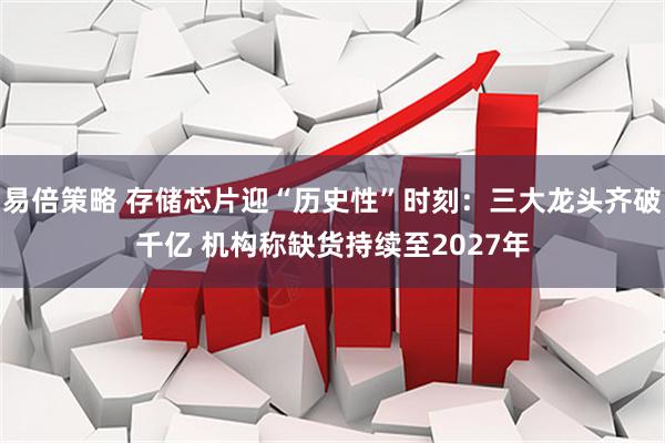易倍策略 存储芯片迎“历史性”时刻：三大龙头齐破千亿 机构称缺货持续至2027年