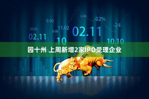 园十州 上周新增2家IPO受理企业