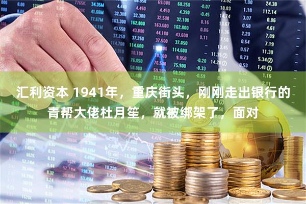 汇利资本 1941年，重庆街头，刚刚走出银行的青帮大佬杜月笙，就被绑架了，面对
