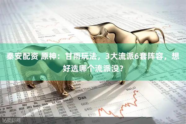 秦安配资 原神：甘雨玩法，3大流派6套阵容，想好选哪个流派没？